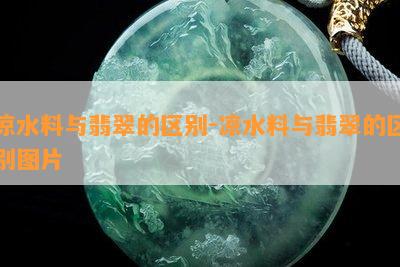 凉水料与翡翠的区别-凉水料与翡翠的区别图片