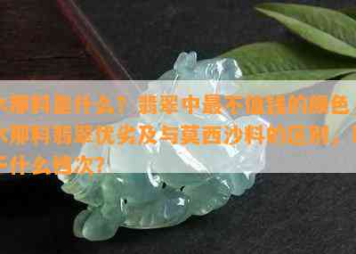 木那料是什么？翡翠中最不值钱的颜色，木那料翡翠优劣及与莫西沙料的区别，属于什么档次？