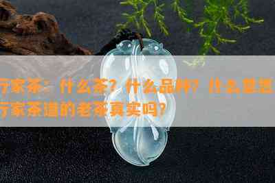 行家茶：什么茶？什么品种？什么意思？行家茶道的老茶真实吗？