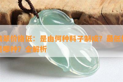 翡翠价格低：是由何种料子制成？更低价是哪种？全解析