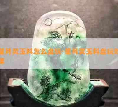 星月灵玉料怎么盘玩-星月灵玉料盘玩效果