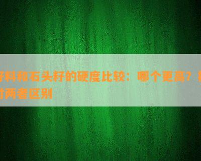 籽料和石头籽的硬度比较：哪个更高？探讨两者区别