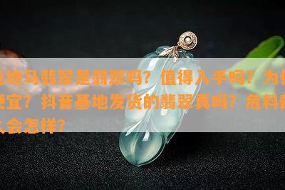 危地马翡翠是翡翠吗？值得入手吗？为何便宜？抖音基地发货的翡翠真吗？危料戴久会怎样？