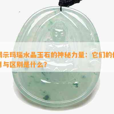 揭示玛瑙水晶玉石的神秘力量：它们的作用与区别是什么？