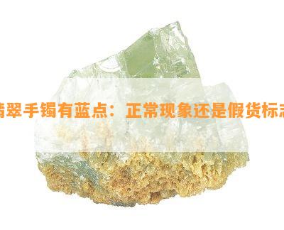 翡翠手镯有蓝点：正常现象还是假货标志？