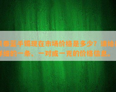 景泰蓝手镯现在市场价格是多少？请给出详细的一条、一对或一克的价格信息。