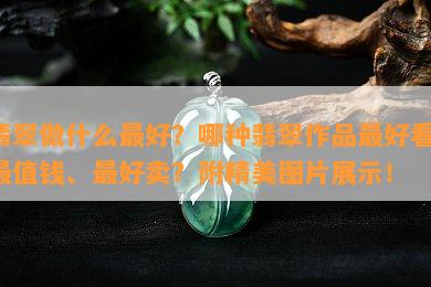 翡翠做什么更好？哪种翡翠作品更好看、最值钱、更好卖？附精美图片展示！