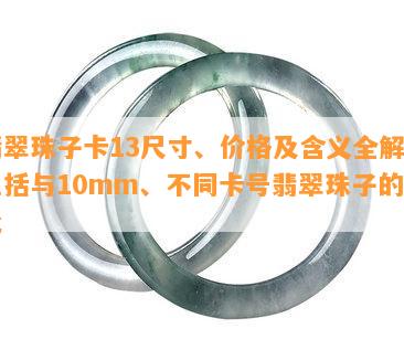 翡翠珠子卡13尺寸、价格及含义全解：包含与10mm、不同卡号翡翠珠子的对比