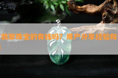 卖翡翠珠宝的有钱吗？客户分享经验和技巧