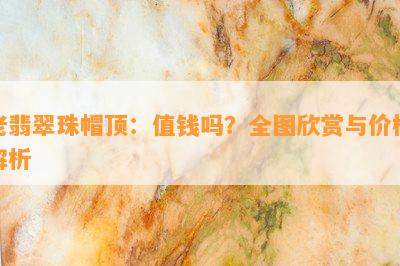 老翡翠珠帽顶：值钱吗？全图欣赏与价格解析