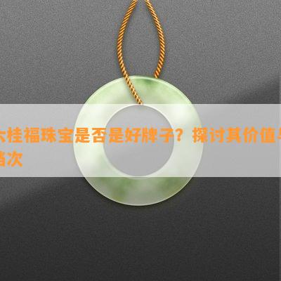 六桂福珠宝是不是是好牌子？探讨其价值与档次