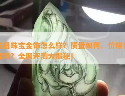 乾昌珠宝金饰怎么样？质量如何、价格合理吗？全网评测大揭秘！