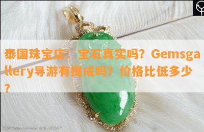 泰国珠宝店：宝石真实吗？Gemsgallery导游有提成吗？价格比低多少？