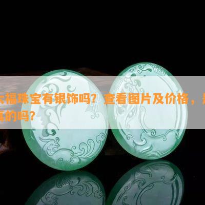 六福珠宝有银饰吗？查看图片及价格，是真的吗？