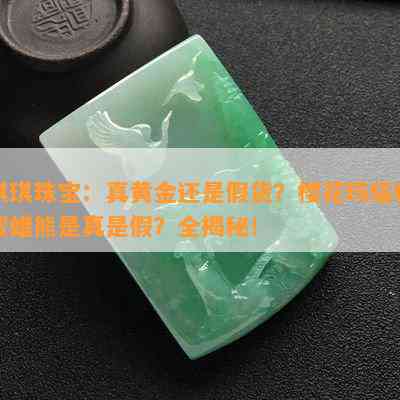 琪琪珠宝：真黄金还是假货？樱花玛瑙和蜜蜡熊是真是假？全揭秘！