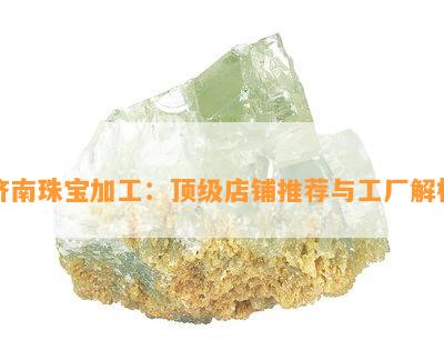 济南珠宝加工：顶级店铺推荐与工厂解析