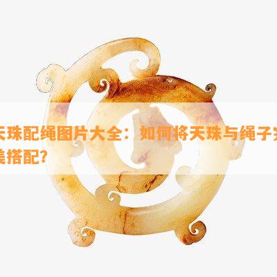 天珠配绳图片大全：怎样将天珠与绳子完美搭配？