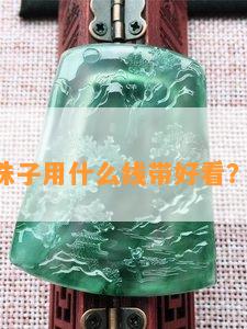 穿玉石珠子用什么线带好看？看这里！