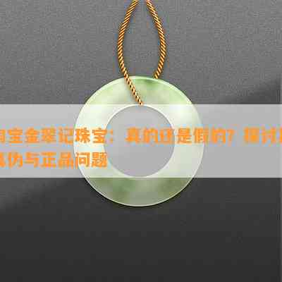 淘宝金翠记珠宝：真的还是假的？探讨其真伪与正品疑问