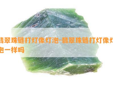 翡翠珠链打灯像灯泡-翡翠珠链打灯像灯泡一样吗