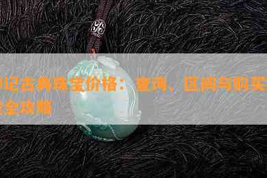 狮记古典珠宝价格：查询、区间与购买渠道全攻略