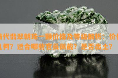 清代翡翠朝珠一颗价格及等级解析：价值几何？适合哪些官员佩戴？是不是出土？