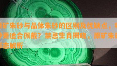 原矿朱砂与晶体朱砂的区别及优缺点，哪种更适合佩戴？禁忌生肖揭晓，原矿朱砂形态解析