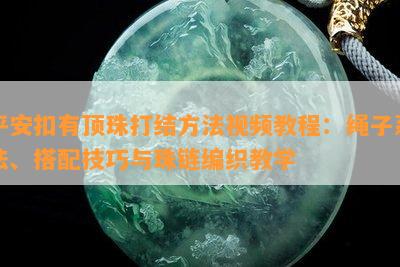 平安扣有顶珠打结方法视频教程：绳子系法、搭配技巧与珠链编织教学