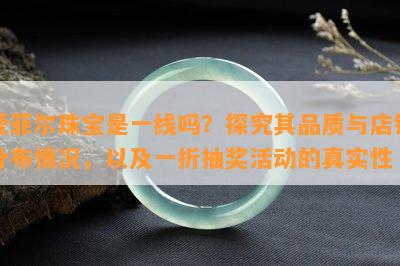 爱菲尔珠宝是一线吗？探究其品质与店铺分布情况，以及一折抽奖活动的真实性