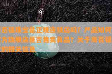 周百福珠宝是正规连锁店吗？产品怎样？官方旗舰店是不是售卖真品？关于周百福珠宝的相关信息