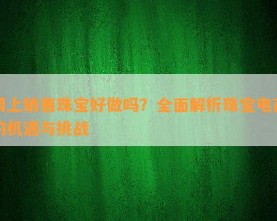 网上销售珠宝好做吗？全面解析珠宝电商的机遇与挑战