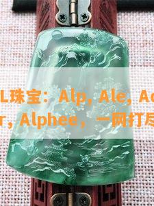 AL珠宝：Alp, Ale, Adler, Alphee，一网打尽！