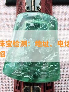 北京昌平珠宝检测：地址、电话及鉴定服务详细介绍