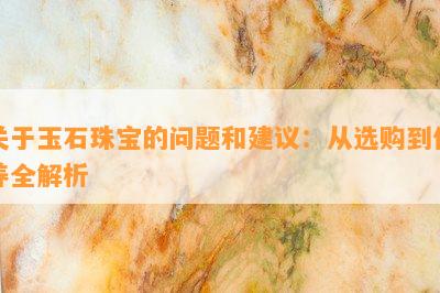 关于玉石珠宝的疑问和建议：从选购到保养全解析