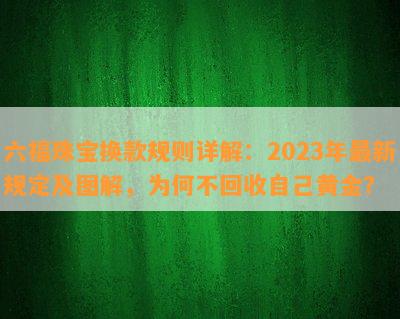 六福珠宝换款规则详解：2023年最新规定及图解，为何不回收本人黄金？