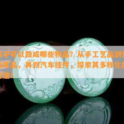 珠子可以做成哪些物品？从手工艺品到 *** ，再到汽车挂件，探索其多样化的用途！