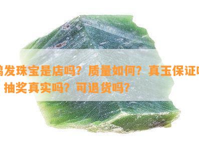 鸿发珠宝是店吗？品质怎样？真玉保证吗？抽奖真实吗？可退货吗？