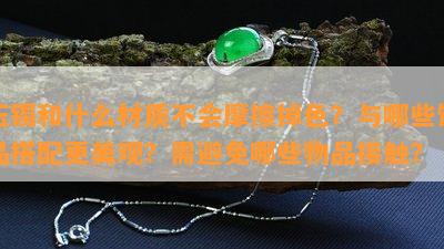 玉镯和什么材质不会摩擦掉色？与哪些饰品搭配更美观？需避免哪些物品接触？