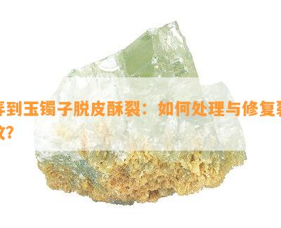 弄到玉镯子脱皮酥裂：怎样解决与修复裂纹？