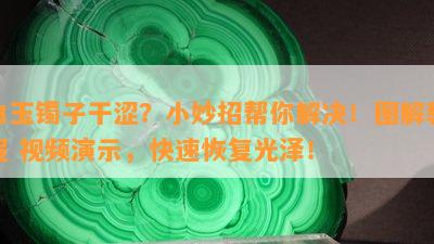 白玉镯子干涩？小妙招帮你解决！图解教程 视频演示，快速恢复光泽！