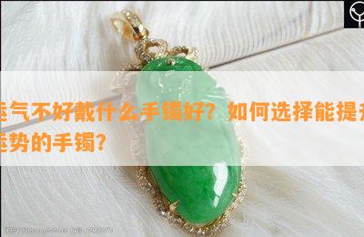 运气不好戴什么手镯好？如何选择能提升运势的手镯？