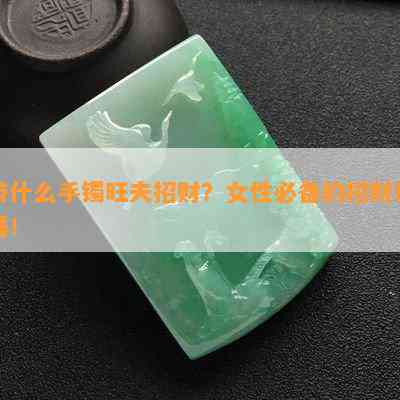 带什么手镯旺夫招财？女性必备的招财利器！