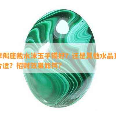 摩羯座戴水沫玉手镯好？还是其他水晶更合适？招财效果怎样？