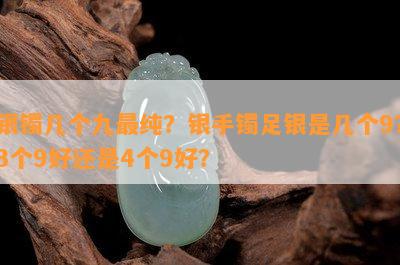 银镯几个九最纯？银手镯足银是几个9？3个9好还是4个9好？