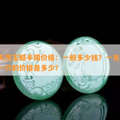 天然玉髓手镯价格：一般多少钱？一克、一只的价格是多少？