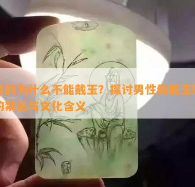 男的为什么不能戴玉？探讨男性佩戴玉饰的禁忌与文化含义