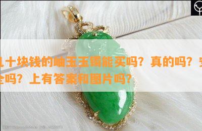 几十块钱的岫玉玉镯能买吗？真的吗？安全吗？上有答案和图片吗？