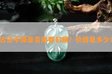 古法手镯是否需要包膜？价格是多少？