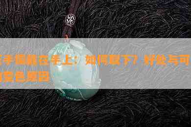 玉手镯戴在手上：如何取下？好处与可能的变色原因