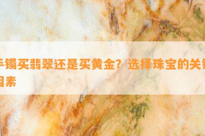 手镯买翡翠还是买黄金？选择珠宝的关键因素